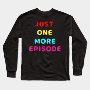 Just One More Episode Long Sleeve T-Shirt